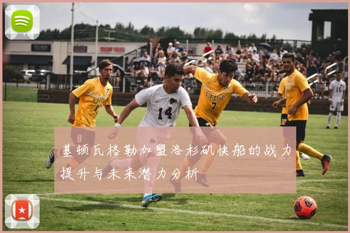 基顿瓦格勒加盟洛杉矶快船的战力提升与未来潜力分析