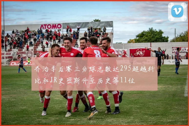 乔治季后赛三分球总数达295超越科比和JR史密斯升至历史第11位