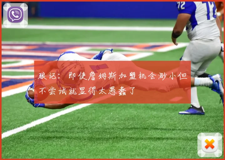 狼记：即使詹姆斯加盟机会渺小但不尝试就显得太愚蠢了