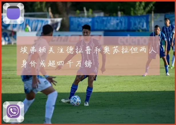 埃弗顿关注德拉普和奥苏拉但两人身价或超四千万镑