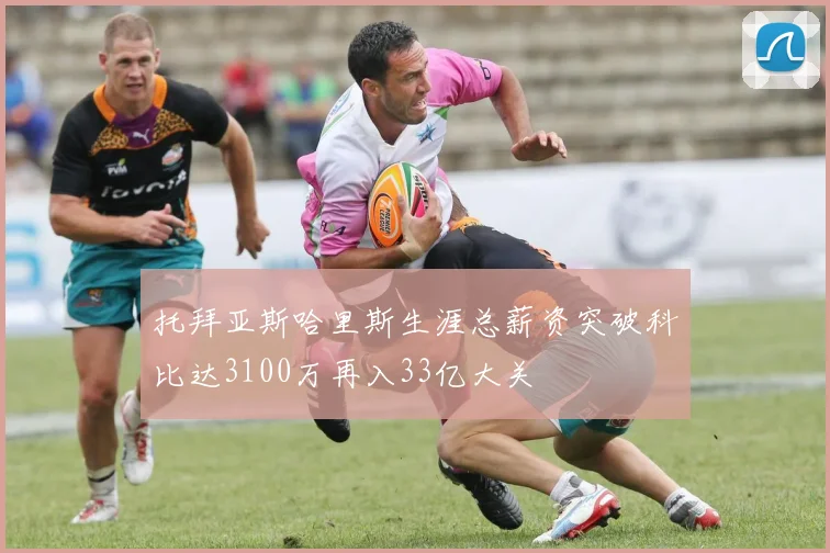 托拜亚斯哈里斯生涯总薪资突破科比达3100万再入33亿大关