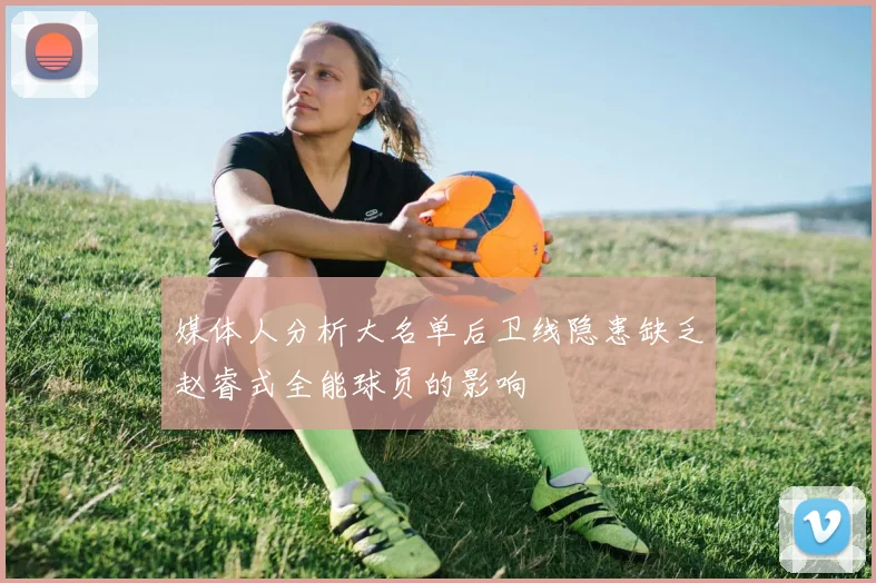 媒体人分析大名单后卫线隐患缺乏赵睿式全能球员的影响